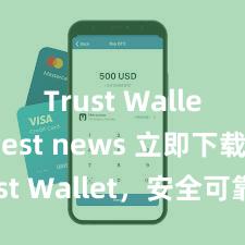 Trust Wallet latest news 立即下载 Trust Wallet，安全可靠的数字货币钱包!