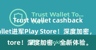 Trust Wallet cashback Trust Wallet进军Play Store！深度加密，全新体验。